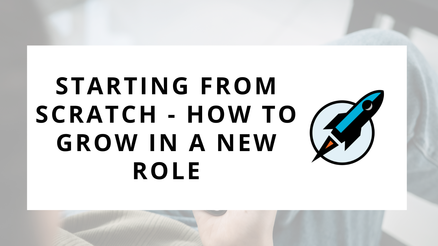 Starting from Scratch - How to Grow in a New Role